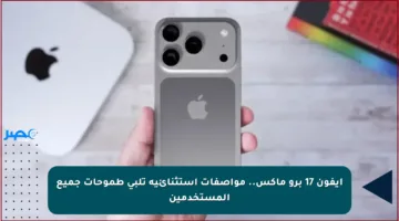 آيفون 17 برو ماكس.. مواصفات استثنائية تلبي طموحات جميع المستخدمين